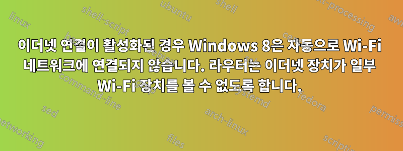 이더넷 연결이 활성화된 경우 Windows 8은 자동으로 Wi-Fi 네트워크에 연결되지 않습니다. 라우터는 이더넷 장치가 일부 Wi-Fi 장치를 볼 수 없도록 합니다.