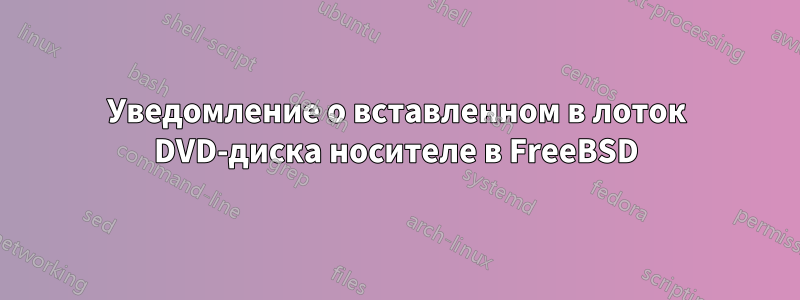 Уведомление о вставленном в лоток DVD-диска носителе в FreeBSD