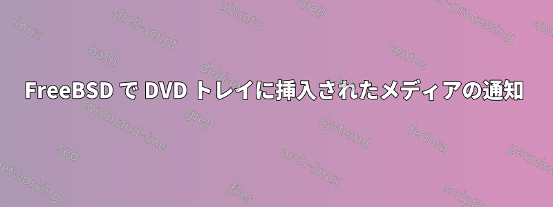 FreeBSD で DVD トレイに挿入されたメディアの通知