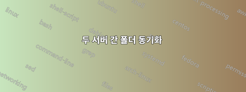 두 서버 간 폴더 동기화