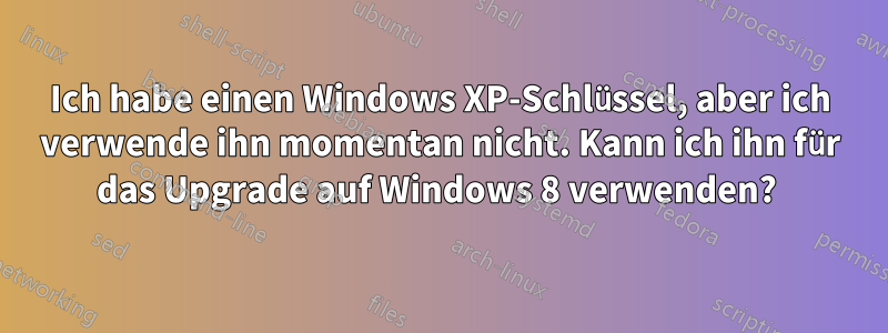 Ich habe einen Windows XP-Schlüssel, aber ich verwende ihn momentan nicht. Kann ich ihn für das Upgrade auf Windows 8 verwenden? 