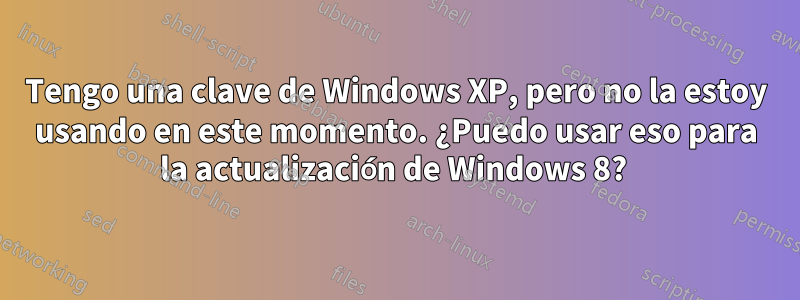 Tengo una clave de Windows XP, pero no la estoy usando en este momento. ¿Puedo usar eso para la actualización de Windows 8? 