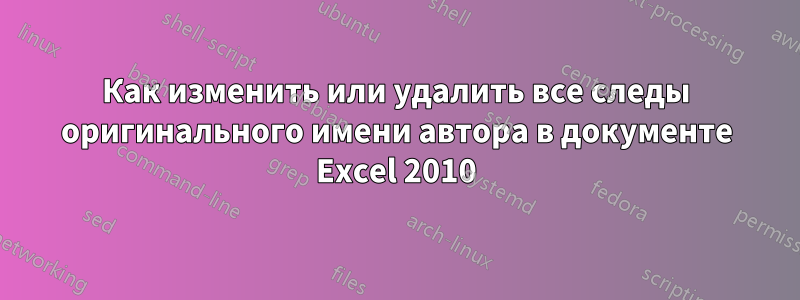 Как изменить или удалить все следы оригинального имени автора в документе Excel 2010