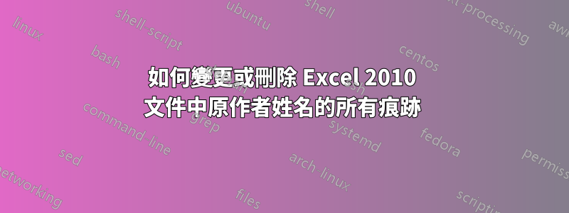 如何變更或刪除 Excel 2010 文件中原作者姓名的所有痕跡