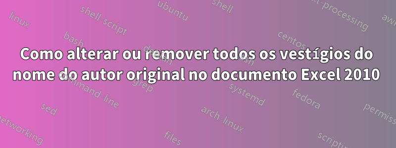 Como alterar ou remover todos os vestígios do nome do autor original no documento Excel 2010