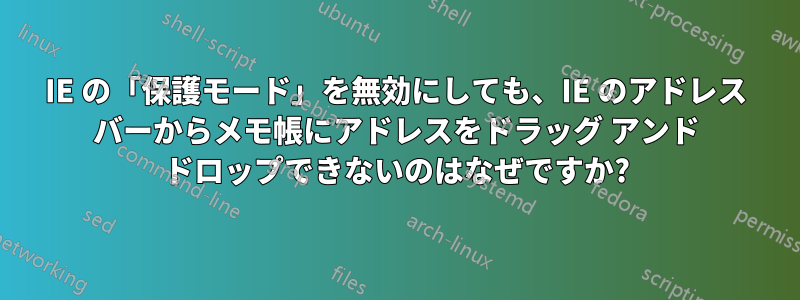 IE の「保護モード」を無効にしても、IE のアドレス バーからメモ帳にアドレスをドラッグ アンド ドロップできないのはなぜですか?