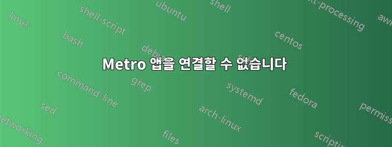 Metro 앱을 연결할 수 없습니다