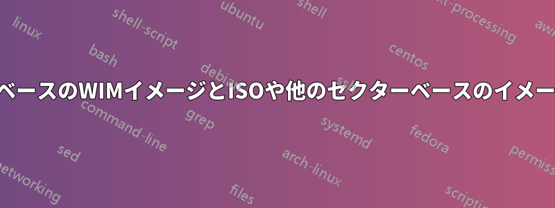 管理者におけるファイルベースのWIMイメージとISOや他のセクターベースのイメージとの違いは何ですか？