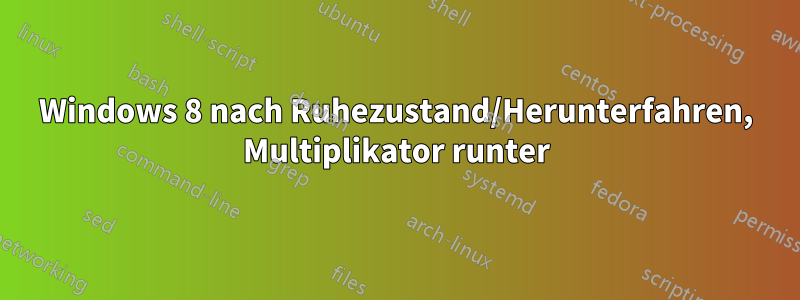 Windows 8 nach Ruhezustand/Herunterfahren, Multiplikator runter