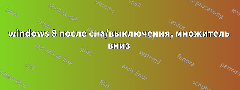 windows 8 после сна/выключения, множитель вниз