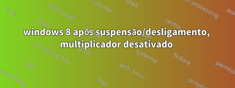 windows 8 após suspensão/desligamento, multiplicador desativado