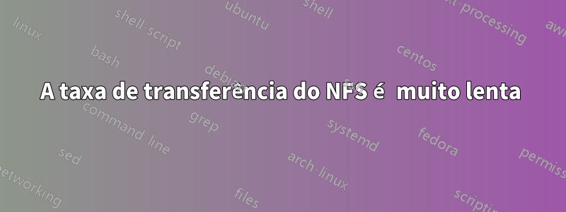 A taxa de transferência do NFS é muito lenta