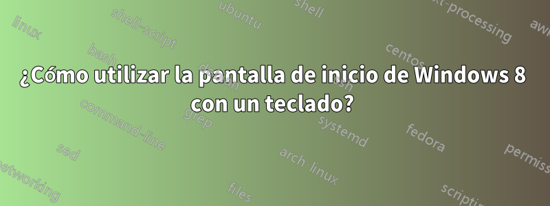 ¿Cómo utilizar la pantalla de inicio de Windows 8 con un teclado?