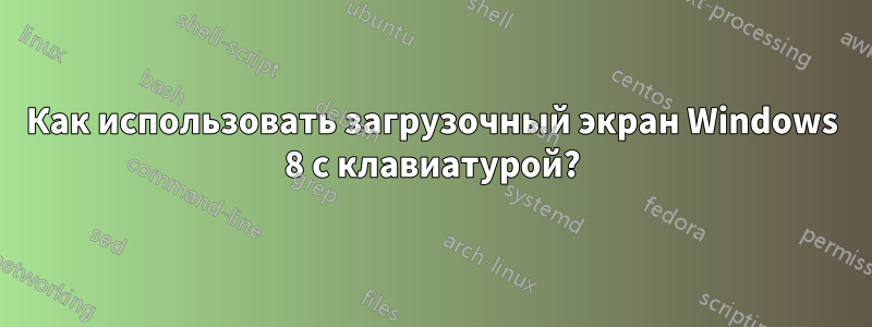 Как использовать загрузочный экран Windows 8 с клавиатурой?