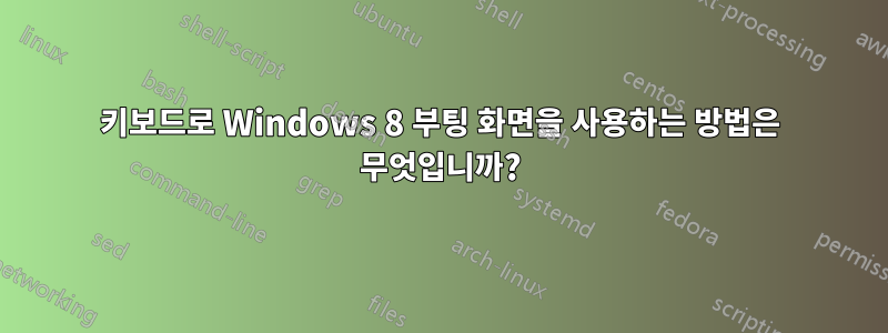 키보드로 Windows 8 부팅 화면을 사용하는 방법은 무엇입니까?