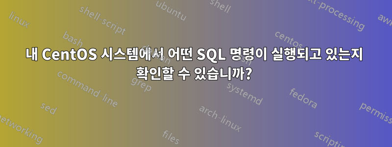 내 CentOS 시스템에서 어떤 SQL 명령이 실행되고 있는지 확인할 수 있습니까?