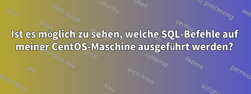 Ist es möglich zu sehen, welche SQL-Befehle auf meiner CentOS-Maschine ausgeführt werden?