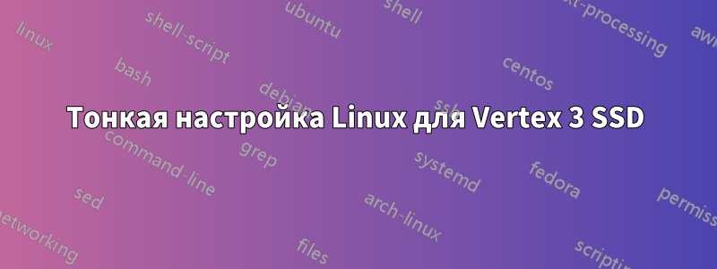 Тонкая настройка Linux для Vertex 3 SSD