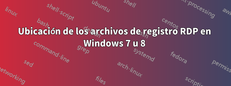 Ubicación de los archivos de registro RDP en Windows 7 u 8