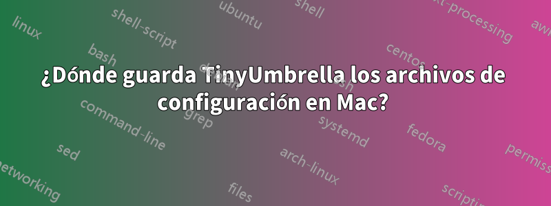 ¿Dónde guarda TinyUmbrella los archivos de configuración en Mac?