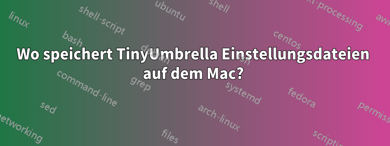 Wo speichert TinyUmbrella Einstellungsdateien auf dem Mac?