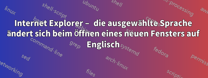 Internet Explorer – die ausgewählte Sprache ändert sich beim Öffnen eines neuen Fensters auf Englisch