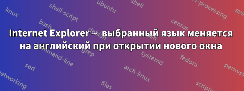 Internet Explorer — выбранный язык меняется на английский при открытии нового окна