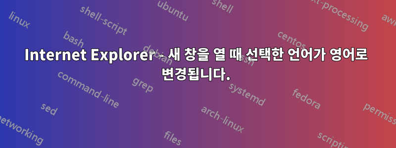 Internet Explorer - 새 창을 열 때 선택한 언어가 영어로 변경됩니다.