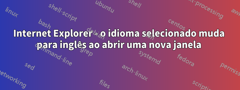 Internet Explorer - o idioma selecionado muda para inglês ao abrir uma nova janela