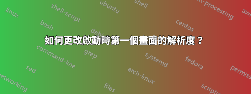 如何更改啟動時第一個畫面的解析度？