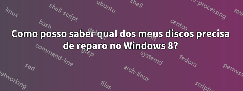 Como posso saber qual dos meus discos precisa de reparo no Windows 8?