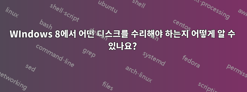 WIndows 8에서 어떤 디스크를 수리해야 하는지 어떻게 알 수 있나요?