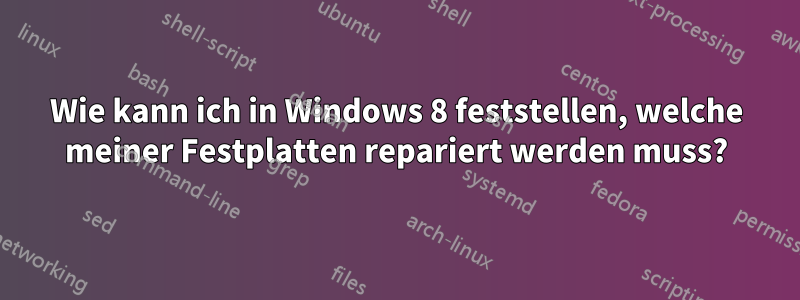 Wie kann ich in Windows 8 feststellen, welche meiner Festplatten repariert werden muss?