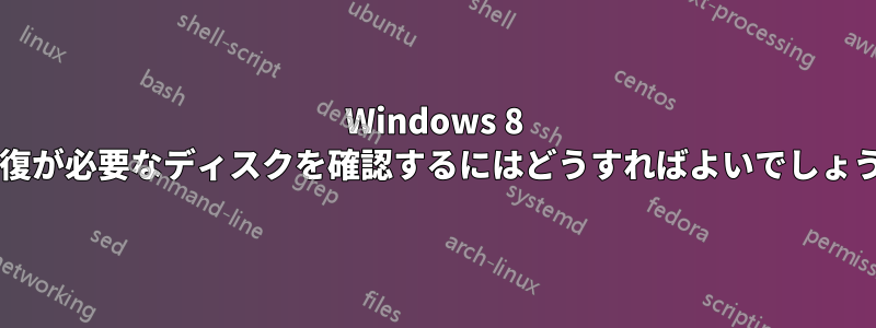 Windows 8 で修復が必要なディスクを確認するにはどうすればよいでしょうか?