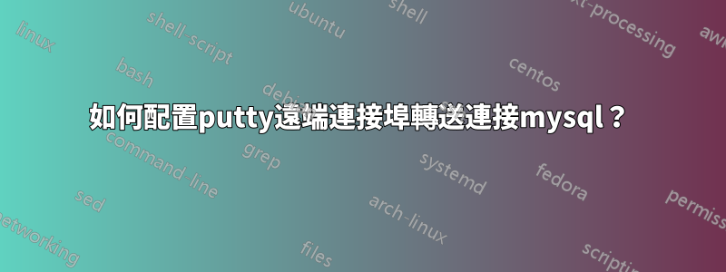 如何配置putty遠端連接埠轉送連接mysql？