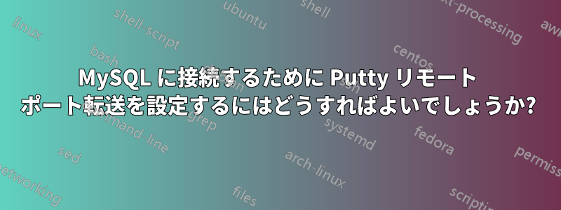 MySQL に接続するために Putty リモート ポート転送を設定するにはどうすればよいでしょうか?