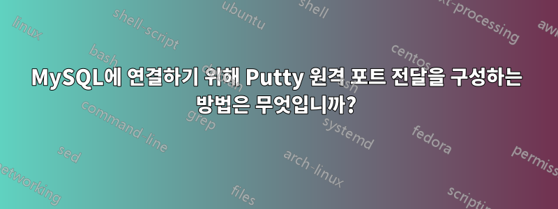 MySQL에 연결하기 위해 Putty 원격 포트 전달을 구성하는 방법은 무엇입니까?