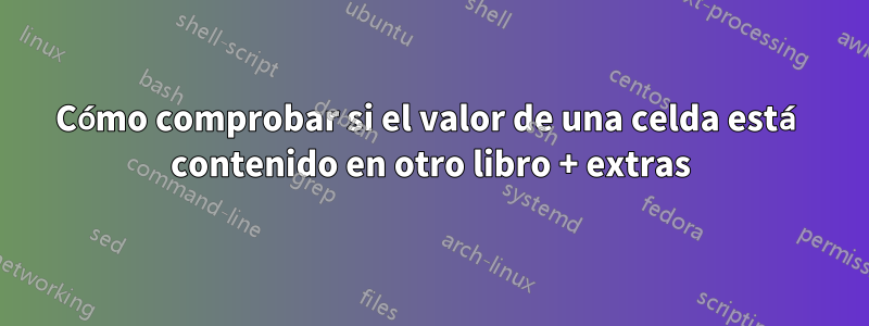 Cómo comprobar si el valor de una celda está contenido en otro libro + extras