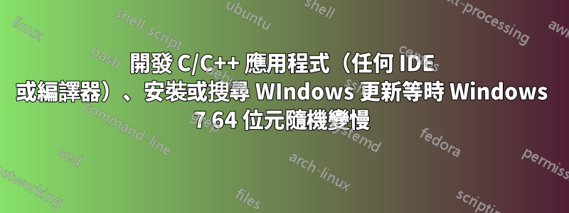 開發 C/C++ 應用程式（任何 IDE 或編譯器）、安裝或搜尋 WIndows 更新等時 Windows 7 64 位元隨機變慢