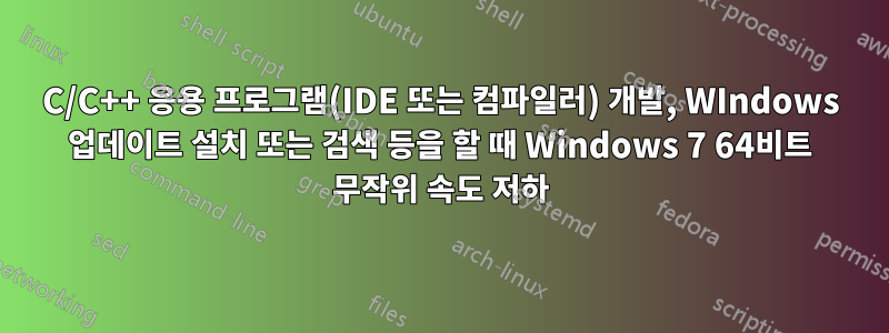 C/C++ 응용 프로그램(IDE 또는 컴파일러) 개발, WIndows 업데이트 설치 또는 검색 등을 할 때 Windows 7 64비트 무작위 속도 저하