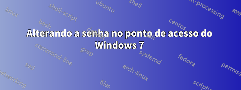 Alterando a senha no ponto de acesso do Windows 7