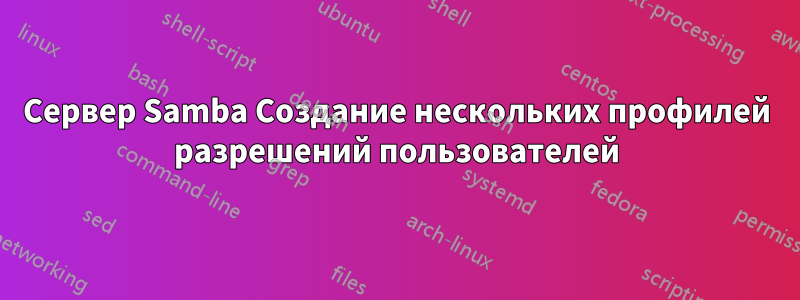 Сервер Samba Создание нескольких профилей разрешений пользователей