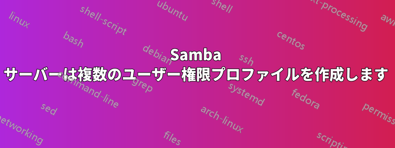 Samba サーバーは複数のユーザー権限プロファイルを作成します