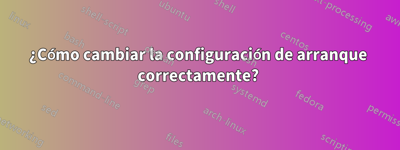 ¿Cómo cambiar la configuración de arranque correctamente?