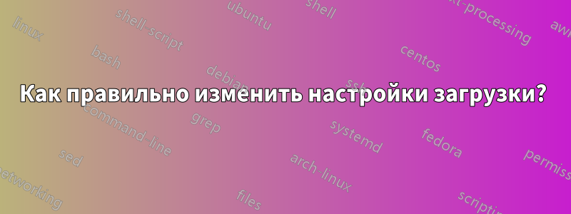 Как правильно изменить настройки загрузки?