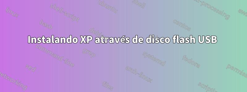 Instalando XP através de disco flash USB