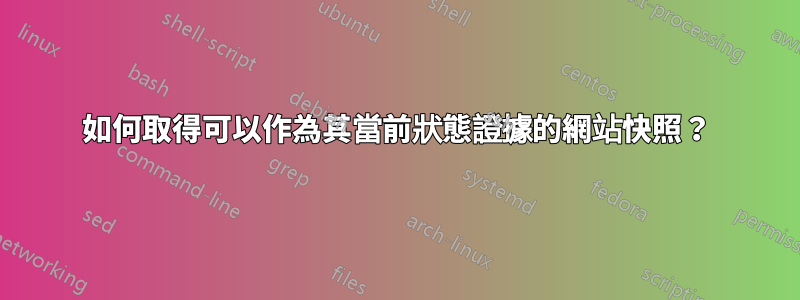 如何取得可以作為其當前狀態證據的網站快照？