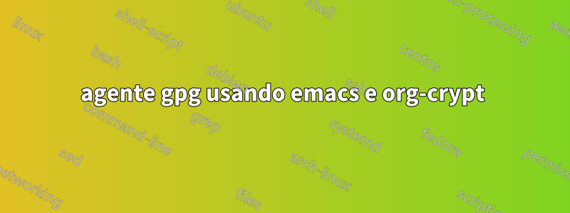 agente gpg usando emacs e org-crypt