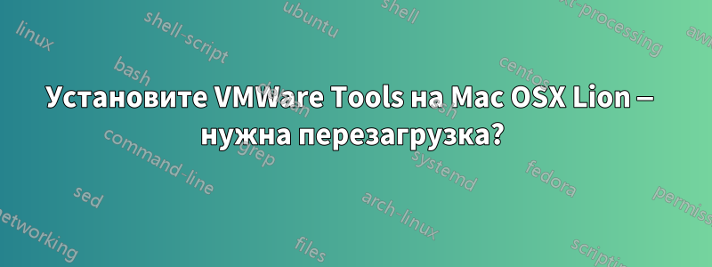 Установите VMWare Tools на Mac OSX Lion — нужна перезагрузка?