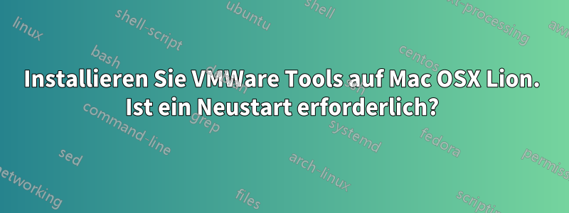 Installieren Sie VMWare Tools auf Mac OSX Lion. Ist ein Neustart erforderlich?